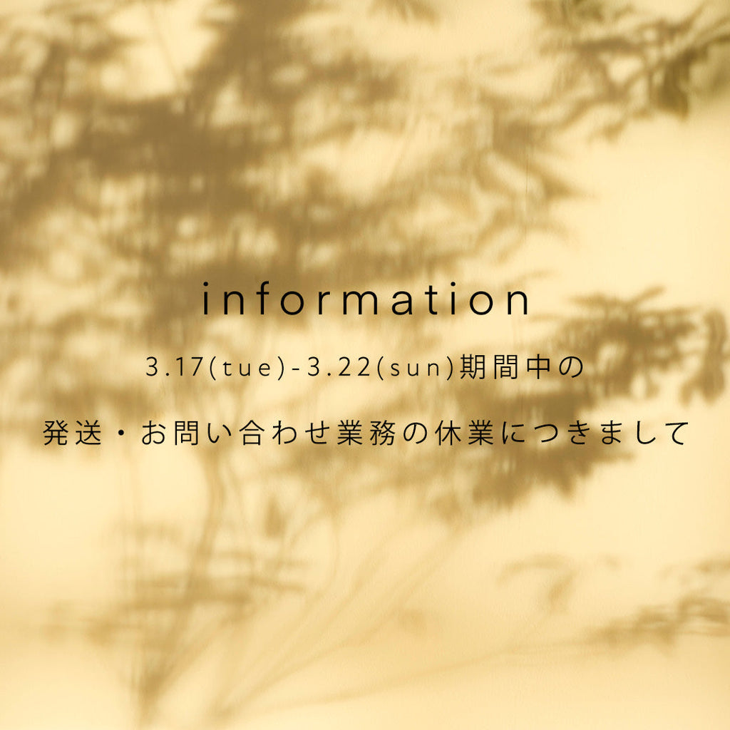 【information】3/17(火)~3/22(日)期間中の発送・お問い合わせ業務につきまして